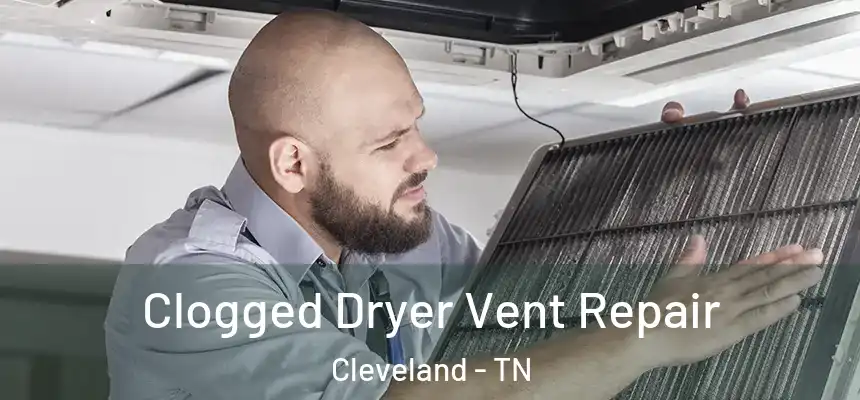  Clogged Dryer Vent Repair Cleveland - TN