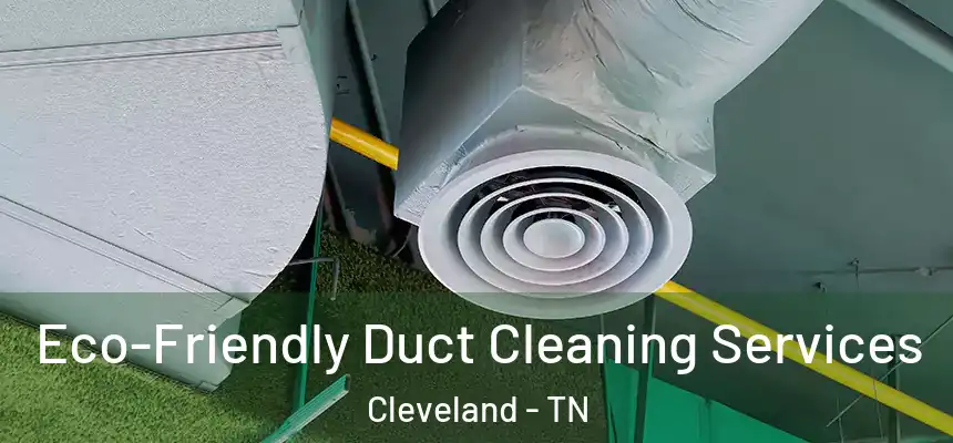 Eco-Friendly Duct Cleaning Services Cleveland - TN