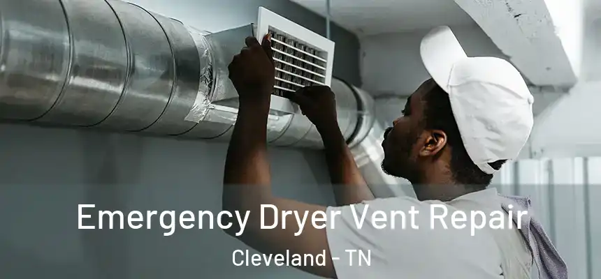 Emergency Dryer Vent Repair Cleveland - TN