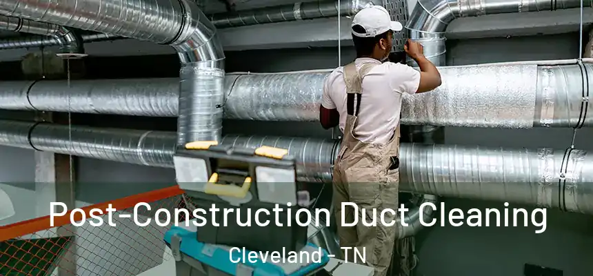  Post-Construction Duct Cleaning Cleveland - TN