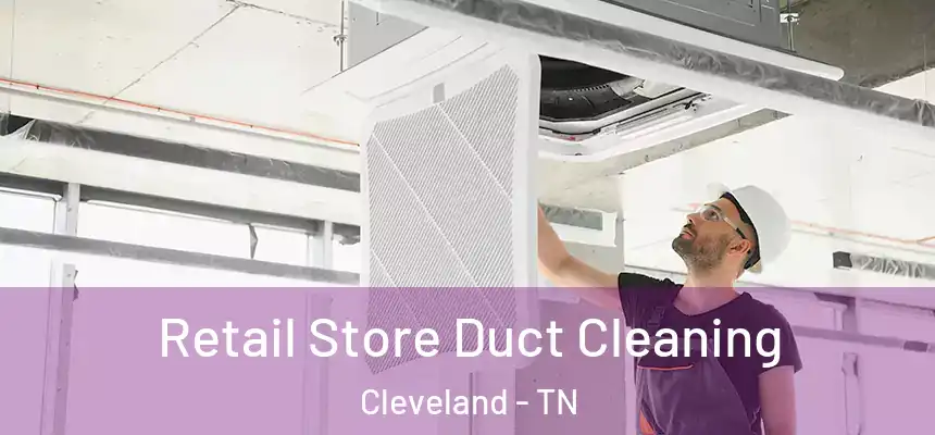 Retail Store Duct Cleaning Cleveland - TN