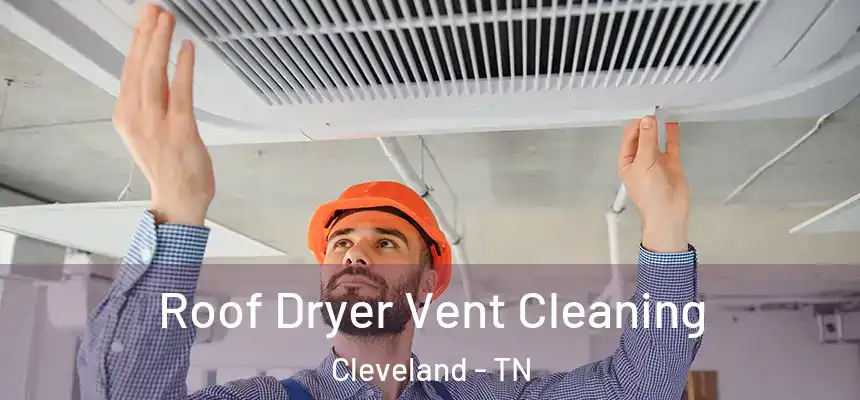  Roof Dryer Vent Cleaning Cleveland - TN