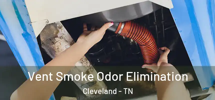 Vent Smoke Odor Elimination Cleveland - TN